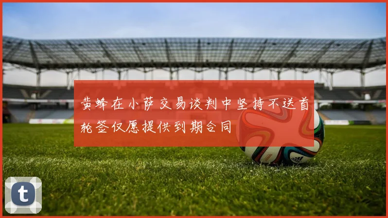 黄蜂在小萨交易谈判中坚持不送首轮签仅愿提供到期合同