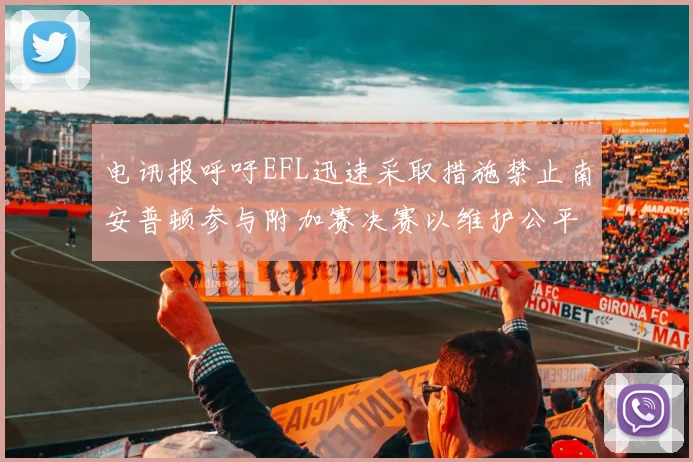 电讯报呼吁EFL迅速采取措施禁止南安普顿参与附加赛决赛以维护公平竞争