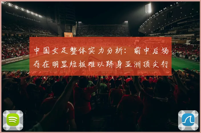 中国女足整体实力分析：前中后场存在明显短板难以跻身亚洲顶尖行列