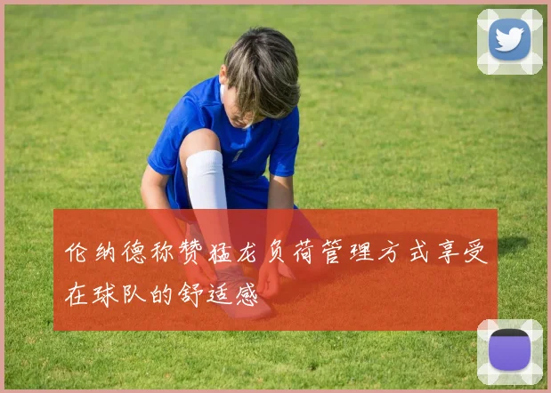 伦纳德称赞猛龙负荷管理方式享受在球队的舒适感