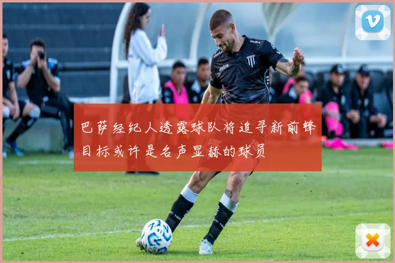 巴萨经纪人透露球队将追寻新前锋目标或许是名声显赫的球员