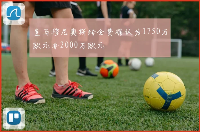 皇马穆尼奥斯转会费确认为1750万欧元非2000万欧元